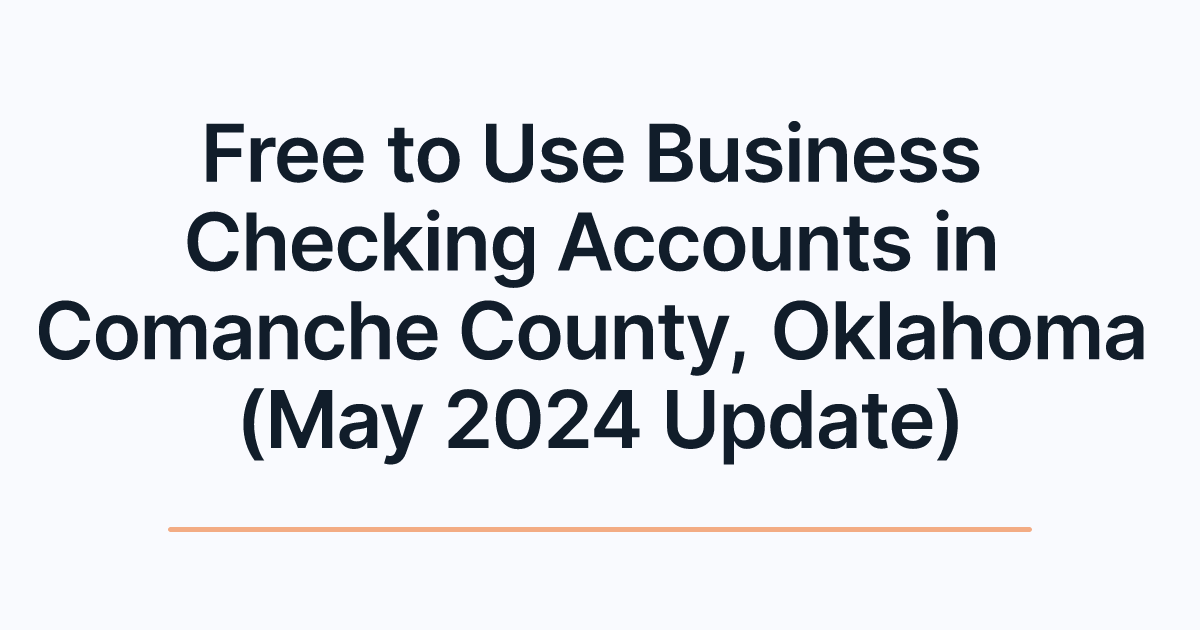 Free to Use Business Checking Accounts in Comanche County, Oklahoma (May 2024 Update)